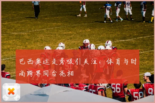 巴西奥运走秀吸引关注，体育与时尚跨界同台亮相