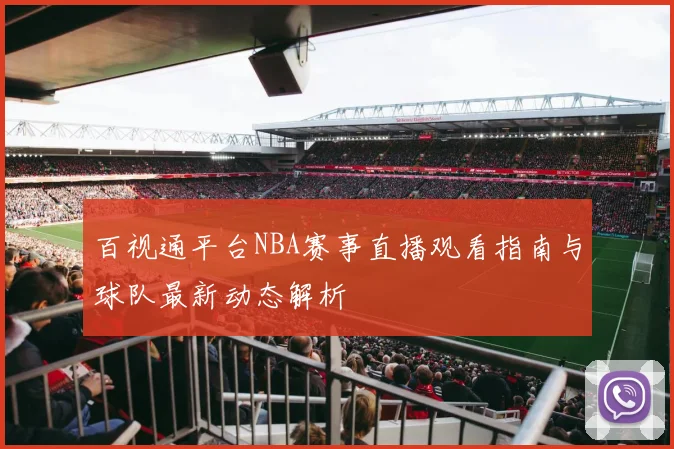 百视通平台NBA赛事直播观看指南与球队最新动态解析